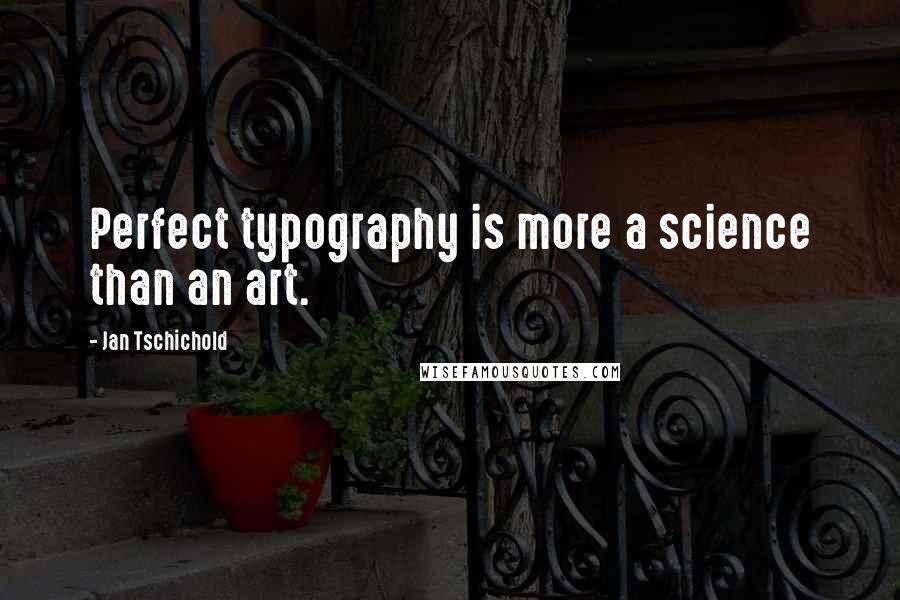 Jan Tschichold Quotes: Perfect typography is more a science than an art.