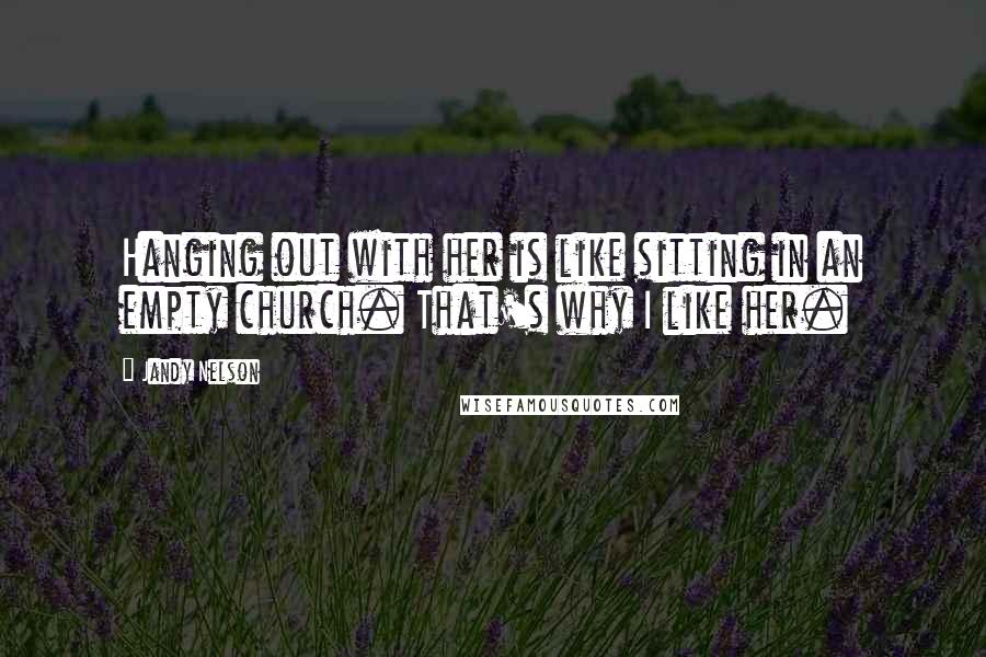 Jandy Nelson Quotes: Hanging out with her is like sitting in an empty church. That's why I like her.