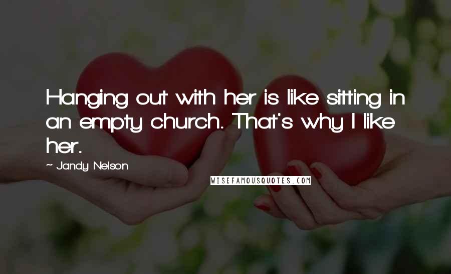 Jandy Nelson Quotes: Hanging out with her is like sitting in an empty church. That's why I like her.