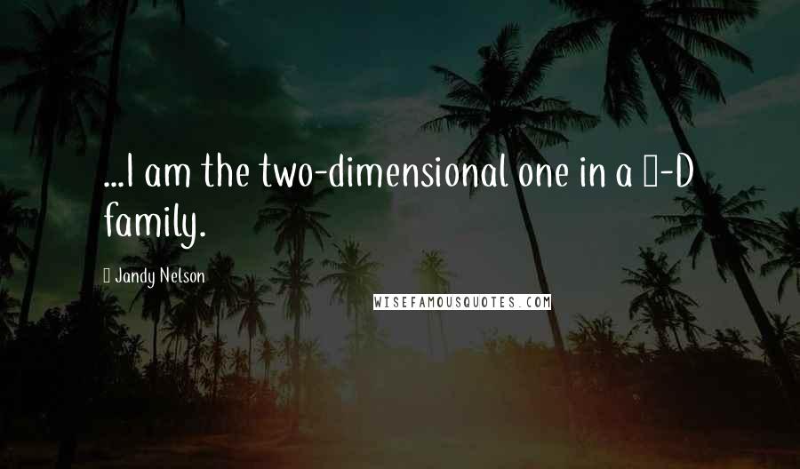 Jandy Nelson Quotes: ...I am the two-dimensional one in a 3-D family.