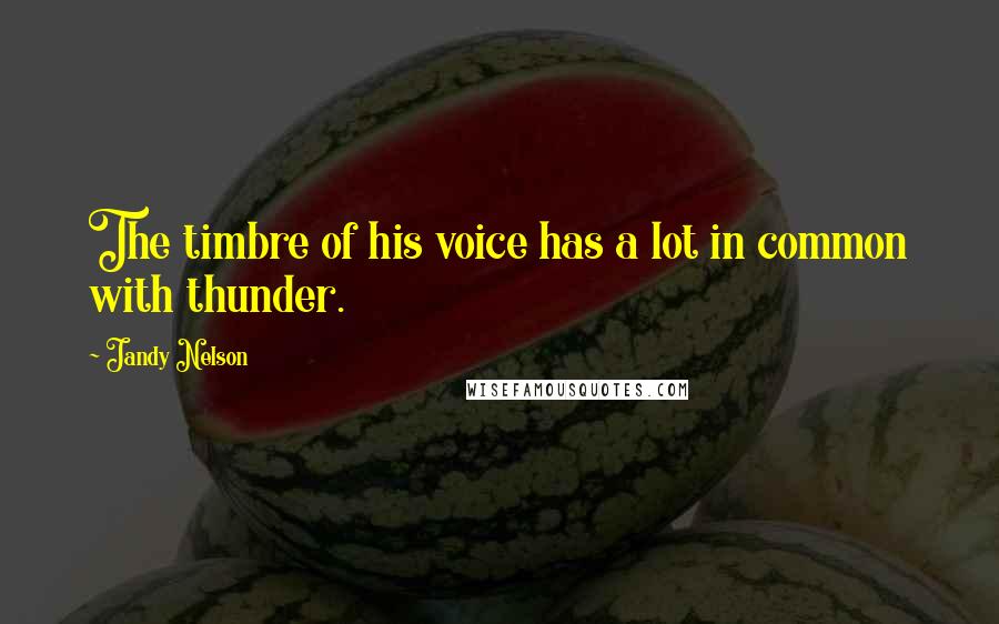 Jandy Nelson Quotes: The timbre of his voice has a lot in common with thunder.