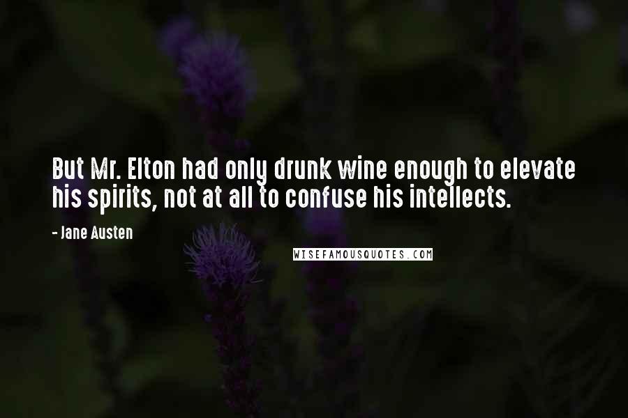 Jane Austen Quotes: But Mr. Elton had only drunk wine enough to elevate his spirits, not at all to confuse his intellects.