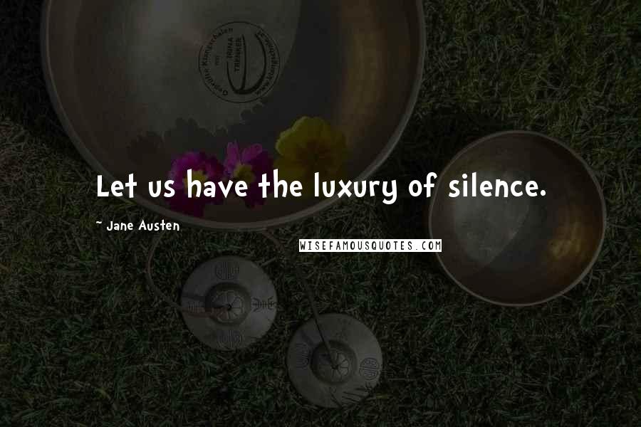 Jane Austen Quotes: Let us have the luxury of silence.