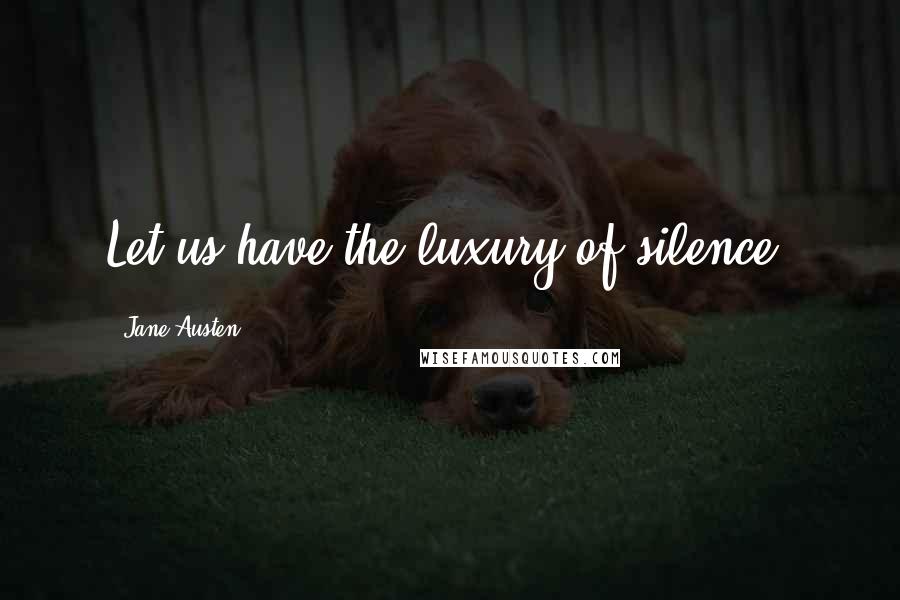 Jane Austen Quotes: Let us have the luxury of silence.