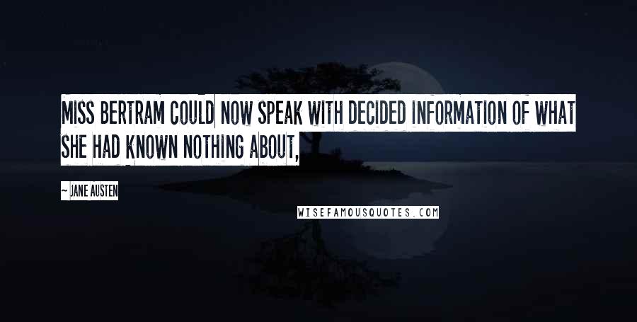 Jane Austen Quotes: Miss Bertram could now speak with decided information of what she had known nothing about,