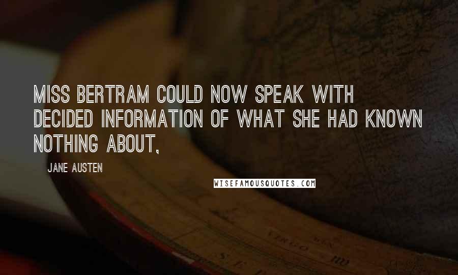 Jane Austen Quotes: Miss Bertram could now speak with decided information of what she had known nothing about,