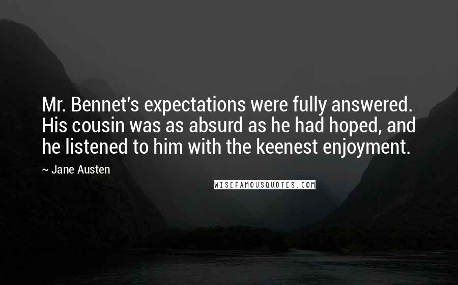 Jane Austen Quotes: Mr. Bennet's expectations were fully answered. His cousin was as absurd as he had hoped, and he listened to him with the keenest enjoyment.