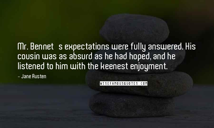 Jane Austen Quotes: Mr. Bennet's expectations were fully answered. His cousin was as absurd as he had hoped, and he listened to him with the keenest enjoyment.