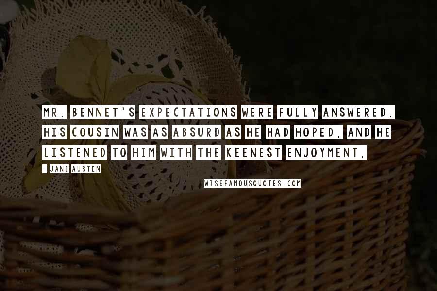 Jane Austen Quotes: Mr. Bennet's expectations were fully answered. His cousin was as absurd as he had hoped, and he listened to him with the keenest enjoyment.