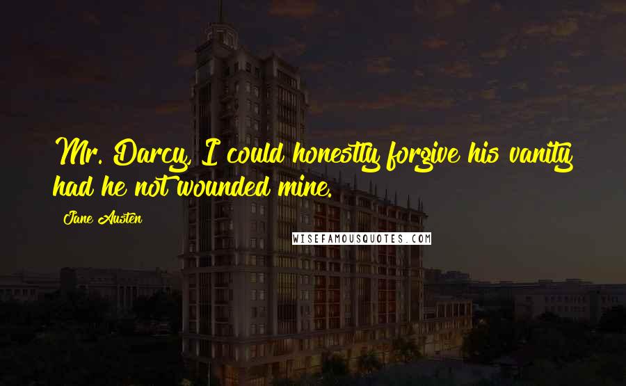 Jane Austen Quotes: Mr. Darcy, I could honestly forgive his vanity had he not wounded mine.