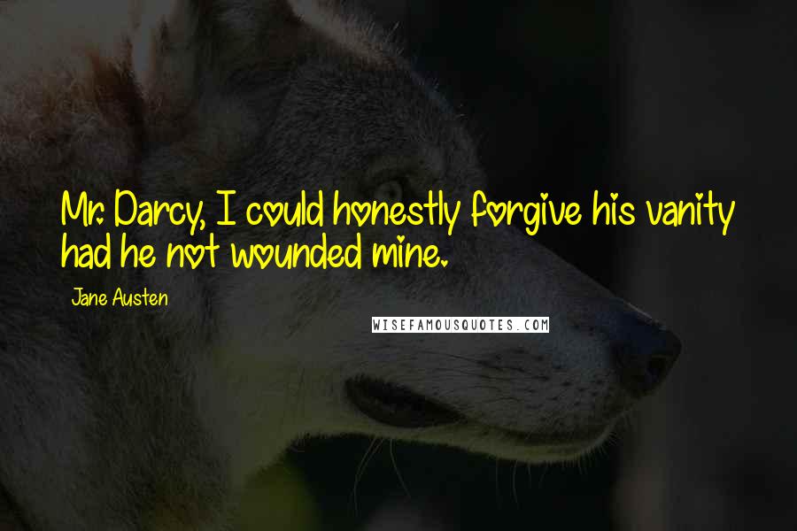 Jane Austen Quotes: Mr. Darcy, I could honestly forgive his vanity had he not wounded mine.