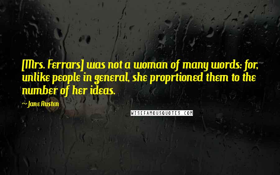 Jane Austen Quotes: [Mrs. Ferrars] was not a woman of many words: for, unlike people in general, she proprtioned them to the number of her ideas.