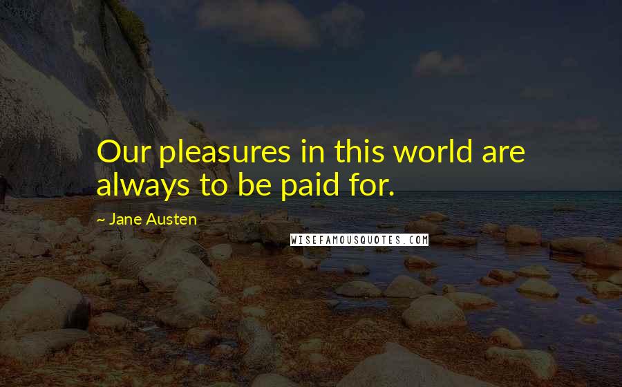 Jane Austen Quotes: Our pleasures in this world are always to be paid for.