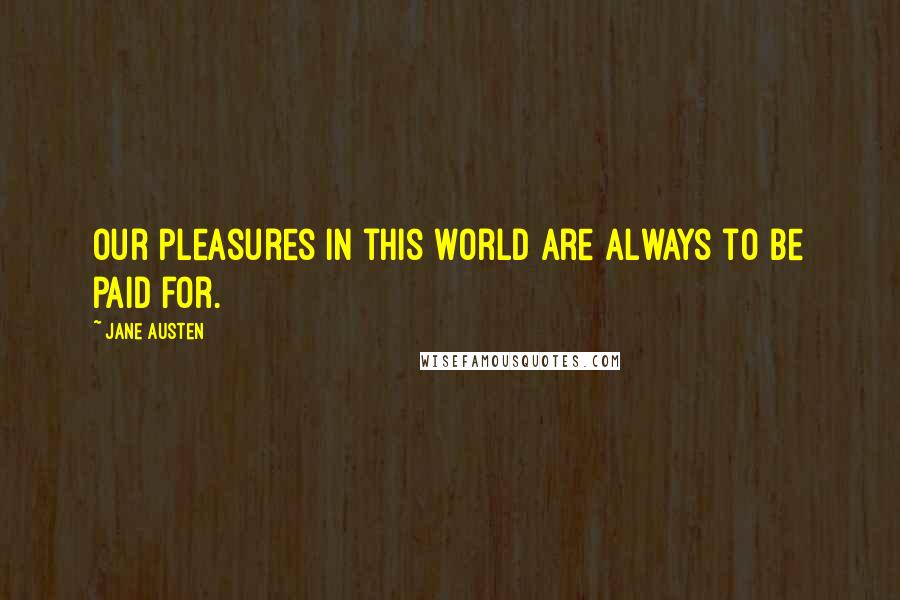 Jane Austen Quotes: Our pleasures in this world are always to be paid for.