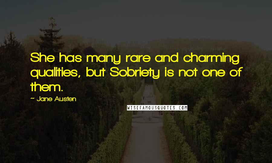 Jane Austen Quotes: She has many rare and charming qualities, but Sobriety is not one of them.