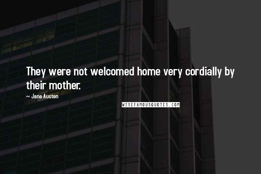 Jane Austen Quotes: They were not welcomed home very cordially by their mother.