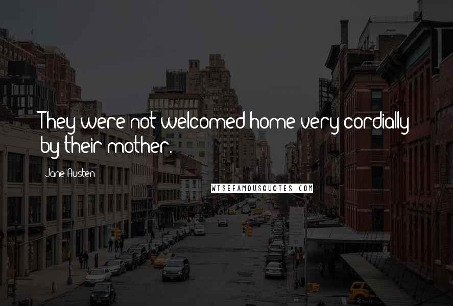 Jane Austen Quotes: They were not welcomed home very cordially by their mother.