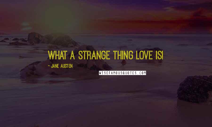 Jane Austen Quotes: What a strange thing love is!