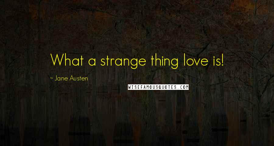 Jane Austen Quotes: What a strange thing love is!