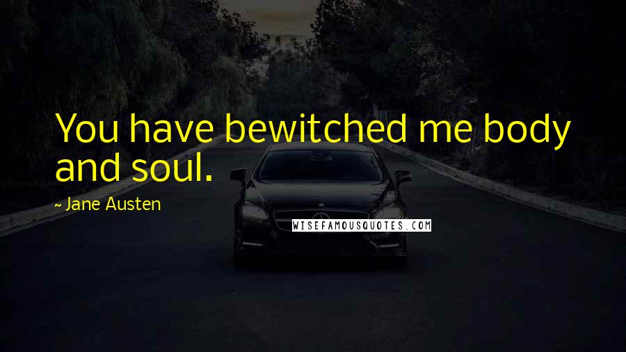 Jane Austen Quotes: You have bewitched me body and soul.