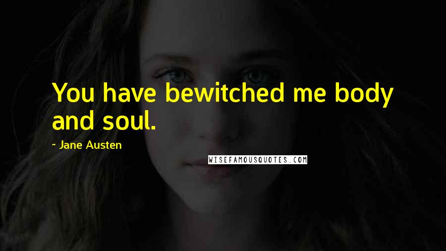 Jane Austen Quotes: You have bewitched me body and soul.