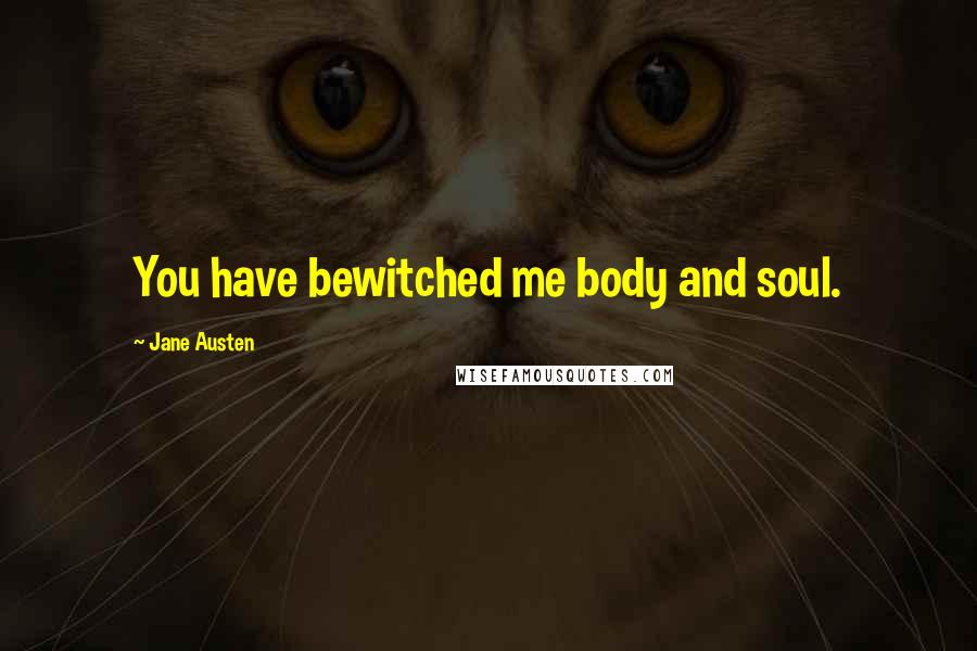 Jane Austen Quotes: You have bewitched me body and soul.