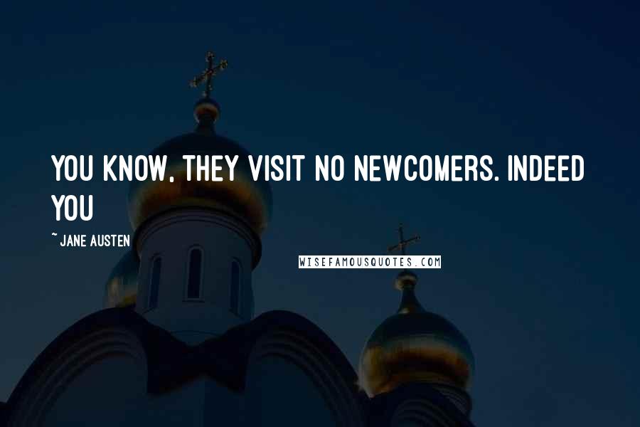 Jane Austen Quotes: you know, they visit no newcomers. Indeed you