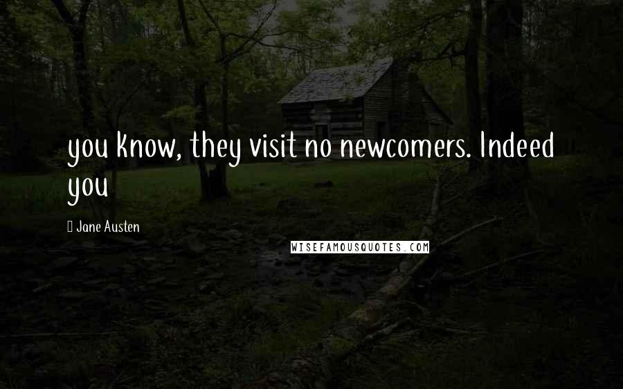 Jane Austen Quotes: you know, they visit no newcomers. Indeed you