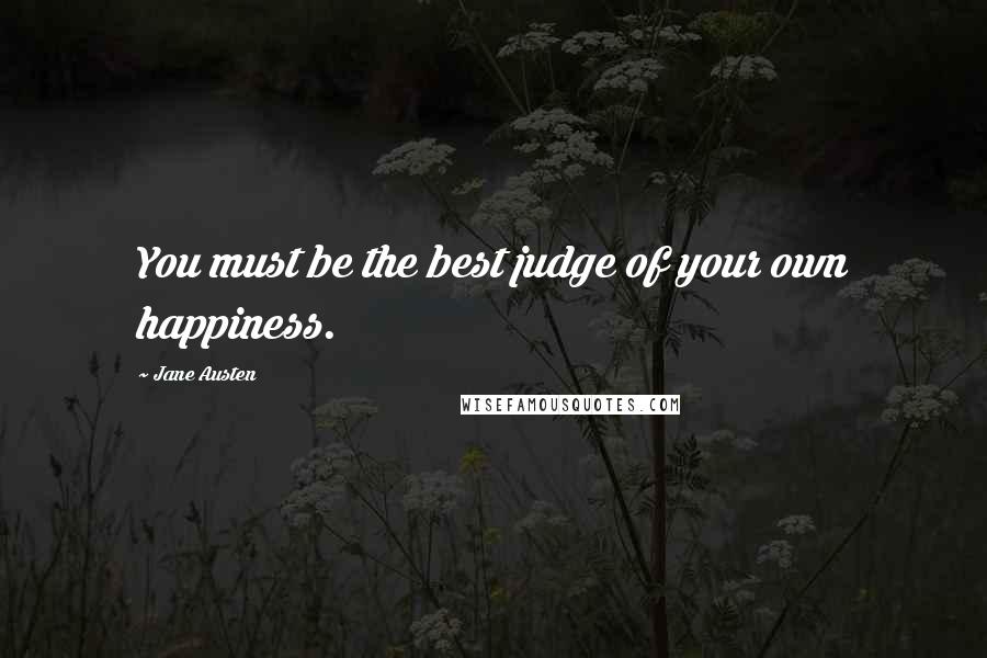 Jane Austen Quotes: You must be the best judge of your own happiness.