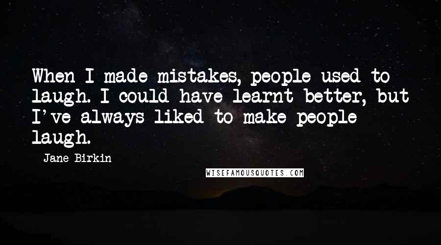 Jane Birkin Quotes: When I made mistakes, people used to laugh. I could have learnt better, but I've always liked to make people laugh.