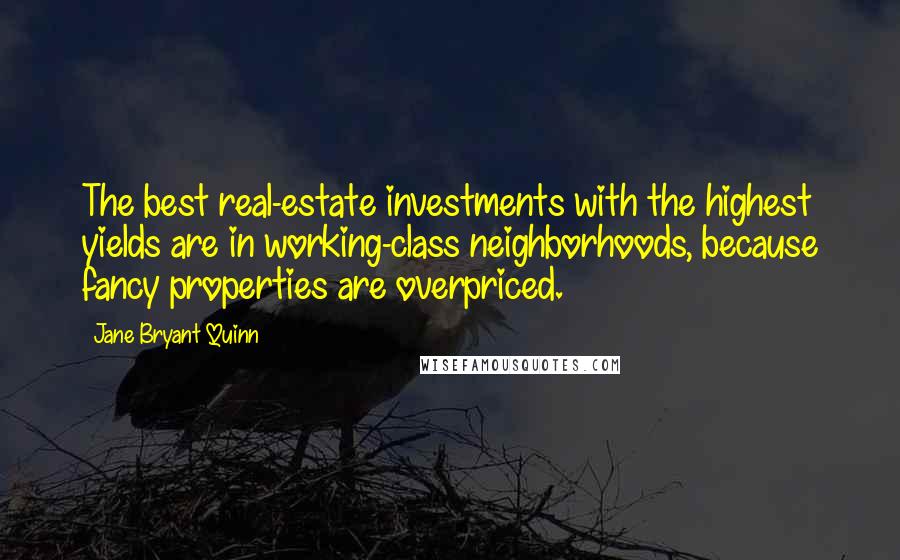 Jane Bryant Quinn Quotes: The best real-estate investments with the highest yields are in working-class neighborhoods, because fancy properties are overpriced.