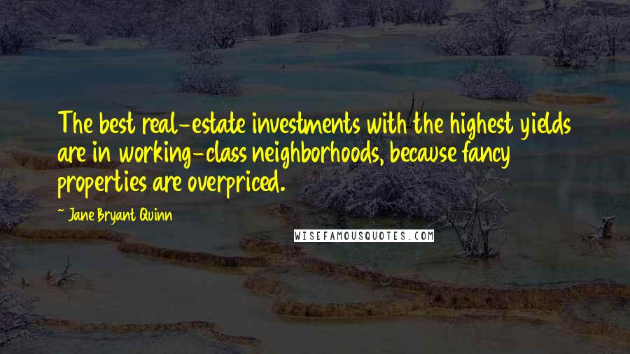 Jane Bryant Quinn Quotes: The best real-estate investments with the highest yields are in working-class neighborhoods, because fancy properties are overpriced.