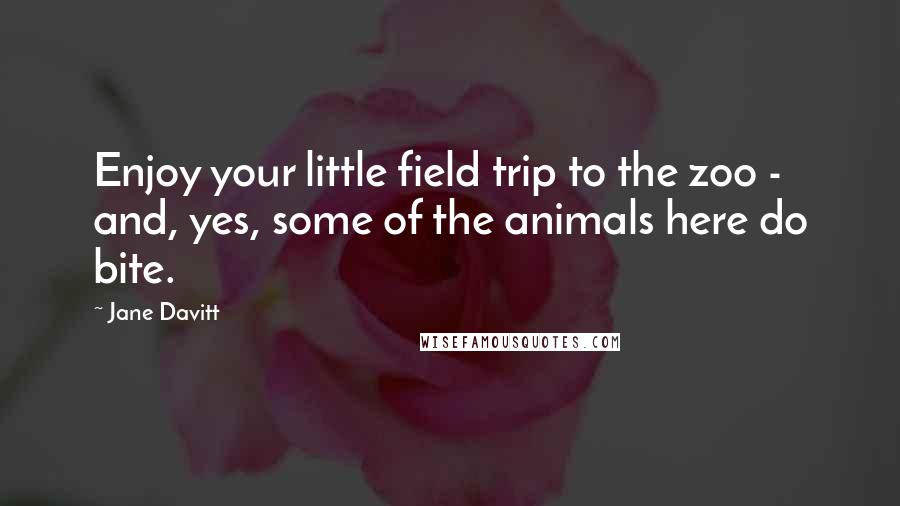 Jane Davitt Quotes: Enjoy your little field trip to the zoo - and, yes, some of the animals here do bite.