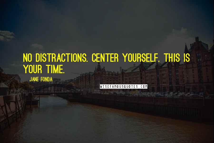 Jane Fonda Quotes: No distractions. Center yourself. This is your time.