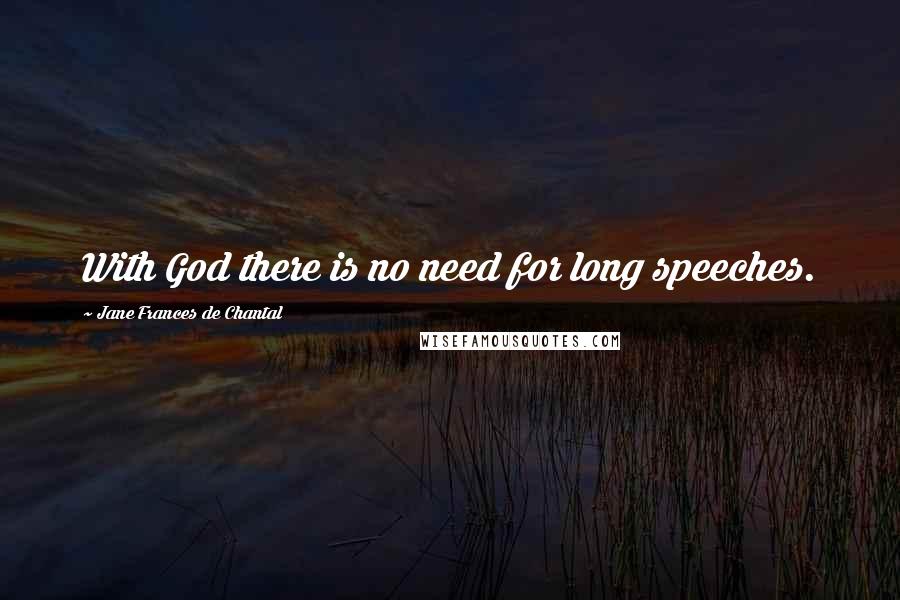 Jane Frances De Chantal Quotes: With God there is no need for long speeches.