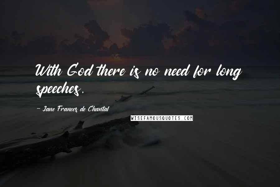 Jane Frances De Chantal Quotes: With God there is no need for long speeches.