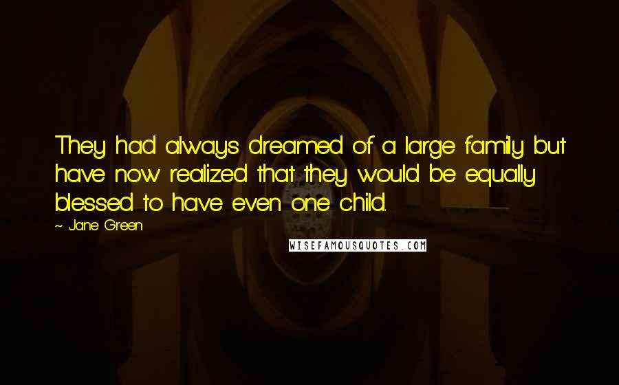 Jane Green Quotes: They had always dreamed of a large family but have now realized that they would be equally blessed to have even one child.