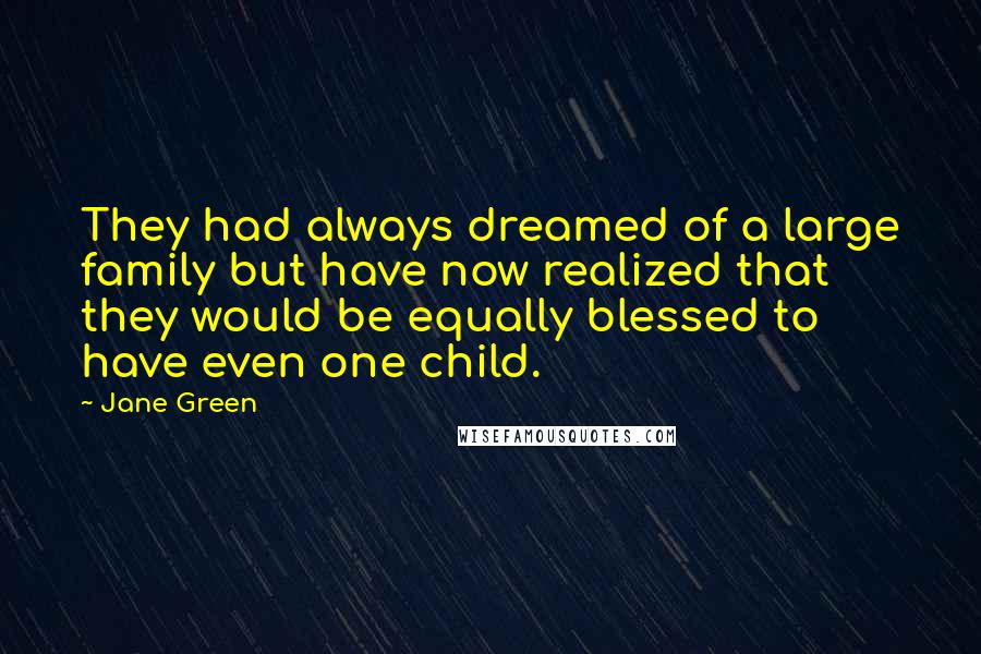 Jane Green Quotes: They had always dreamed of a large family but have now realized that they would be equally blessed to have even one child.