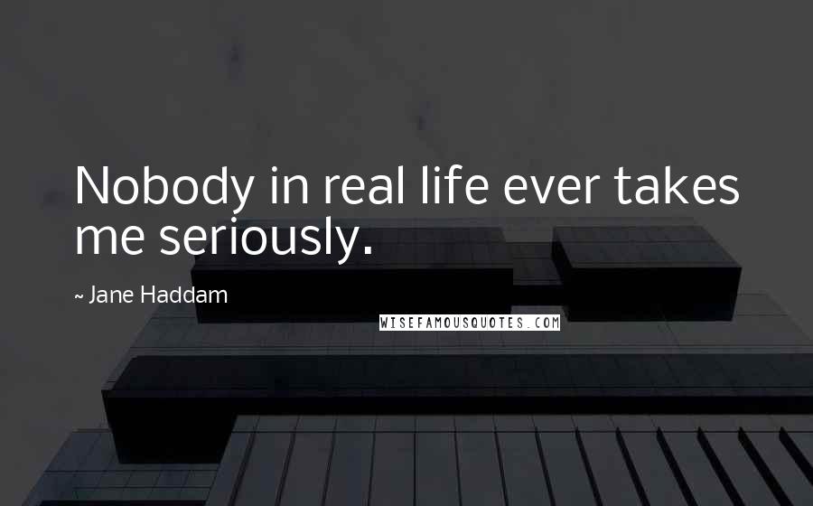 Jane Haddam Quotes: Nobody in real life ever takes me seriously.