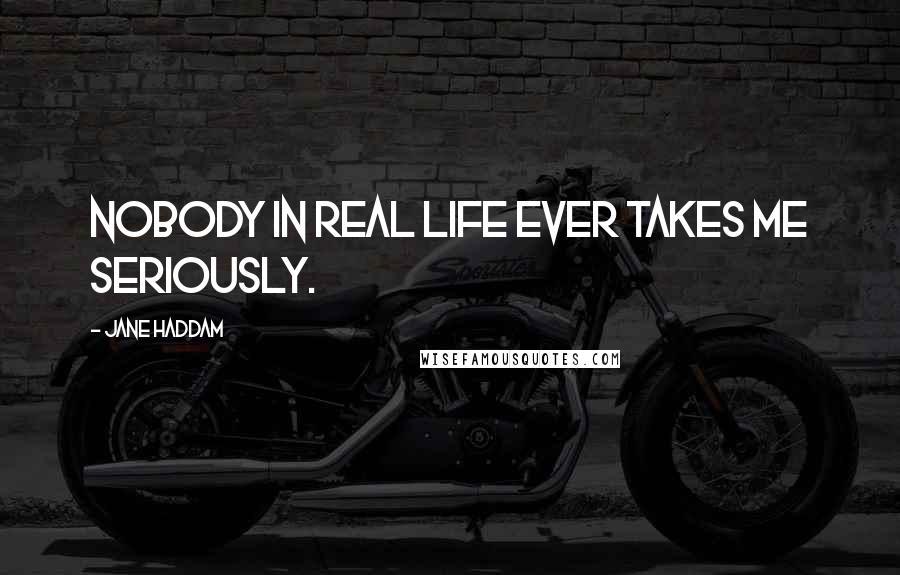 Jane Haddam Quotes: Nobody in real life ever takes me seriously.