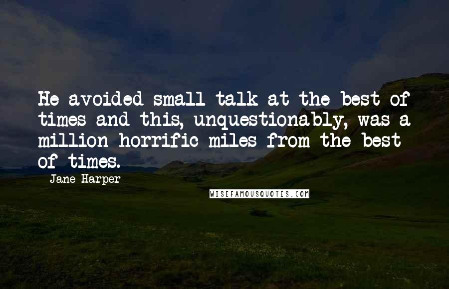 Jane Harper Quotes: He avoided small talk at the best of times and this, unquestionably, was a million horrific miles from the best of times.