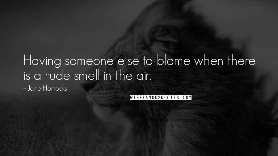 Jane Horrocks Quotes: Having someone else to blame when there is a rude smell in the air.