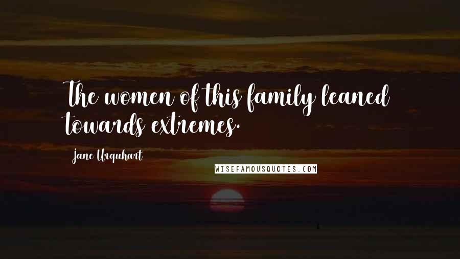 Jane Urquhart Quotes: The women of this family leaned towards extremes.