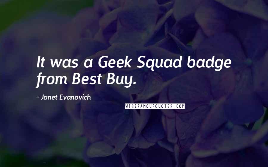 Janet Evanovich Quotes: It was a Geek Squad badge from Best Buy.