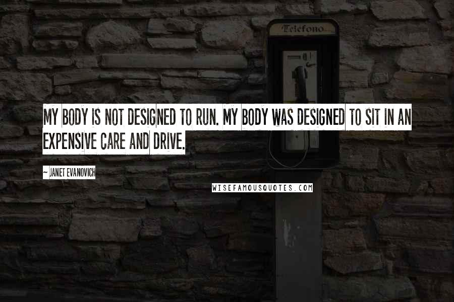 Janet Evanovich Quotes: My body is not designed to run. My body was designed to sit in an expensive care and drive.