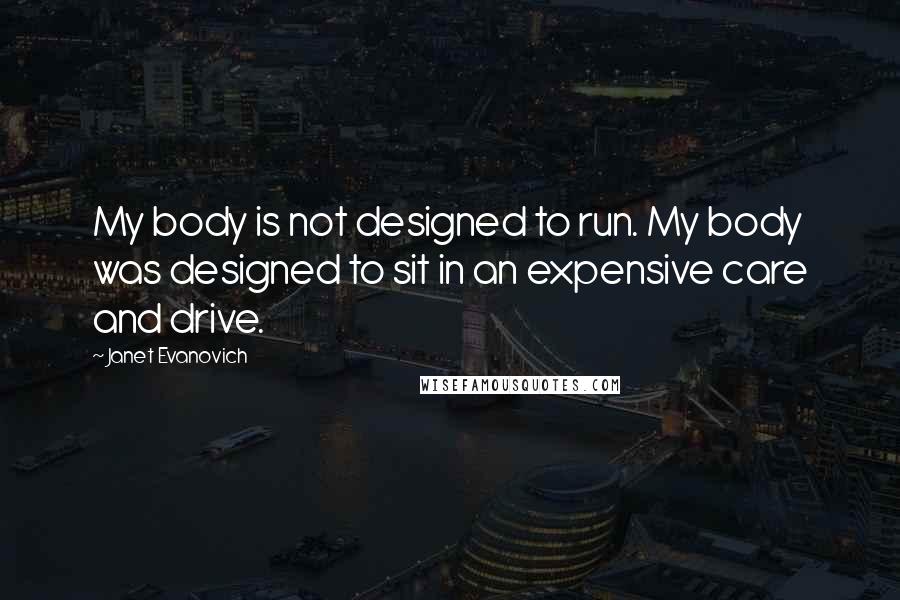 Janet Evanovich Quotes: My body is not designed to run. My body was designed to sit in an expensive care and drive.