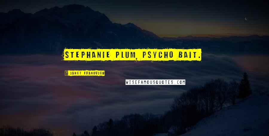 Janet Evanovich Quotes: Stephanie Plum, psycho bait.