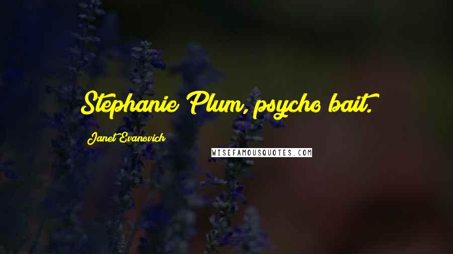 Janet Evanovich Quotes: Stephanie Plum, psycho bait.