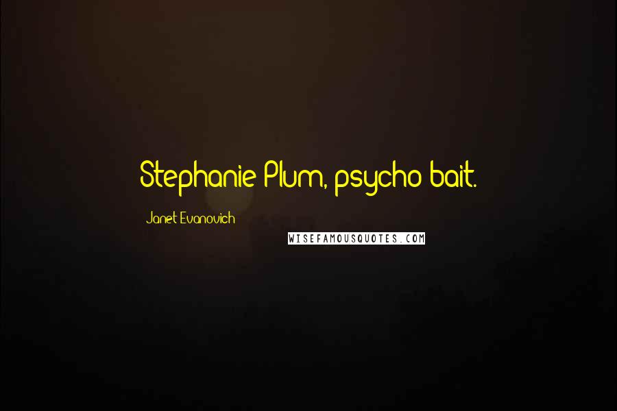 Janet Evanovich Quotes: Stephanie Plum, psycho bait.