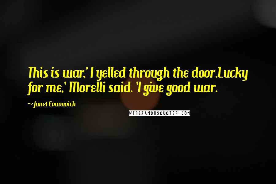 Janet Evanovich Quotes: This is war,' I yelled through the door.Lucky for me,' Morelli said. 'I give good war.